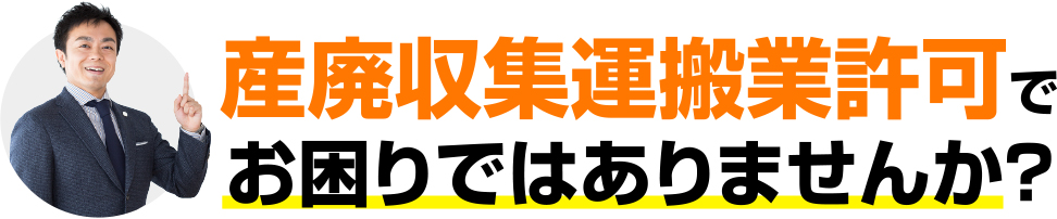 産廃収集運搬業許可でお困りではありませんか?